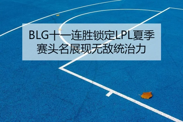 BLG十一连胜锁定LPL夏季赛头名展现无敌统治力